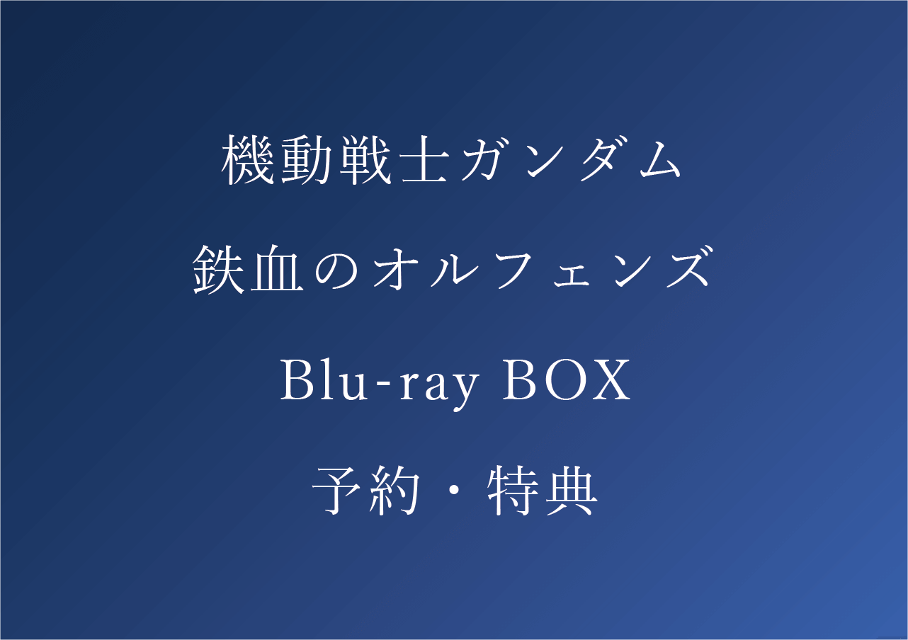 鉄血のオルフェンズBlu-ray BOX最安値・特典・予約まとめ【機動戦士ガンダム】